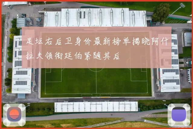 足坛右后卫身价最新榜单揭晓阿什拉夫领衔廷伯紧随其后