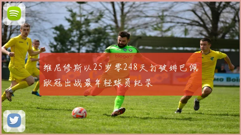 维尼修斯以25岁零248天打破姆巴佩欧冠出战最年轻球员纪录