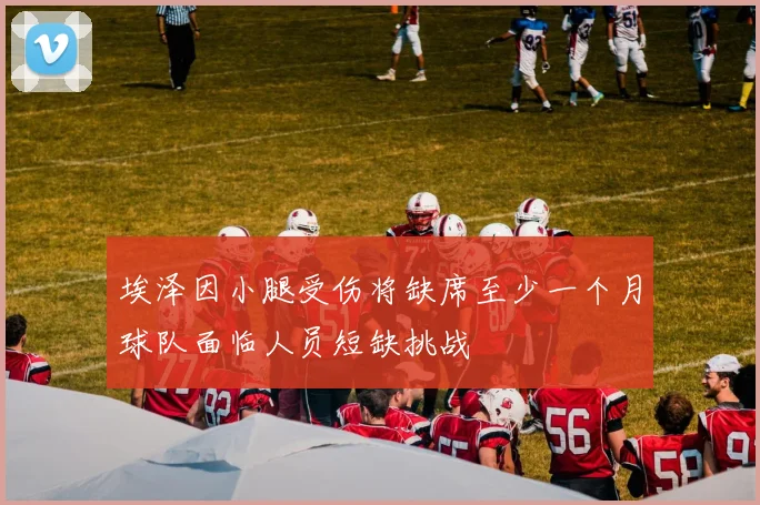 埃泽因小腿受伤将缺席至少一个月球队面临人员短缺挑战