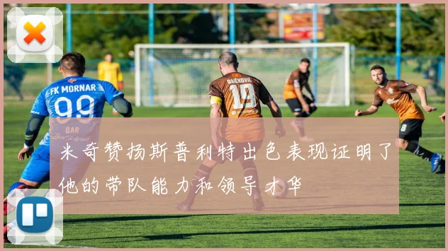 米奇赞扬斯普利特出色表现证明了他的带队能力和领导才华