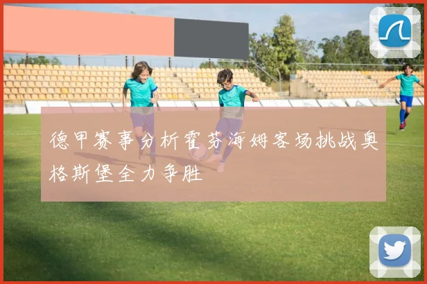 德甲赛事分析霍芬海姆客场挑战奥格斯堡全力争胜