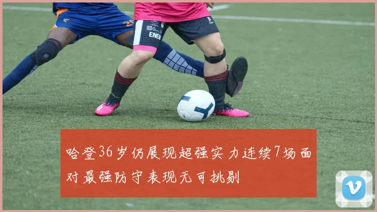 哈登36岁仍展现超强实力连续7场面对最强防守表现无可挑剔