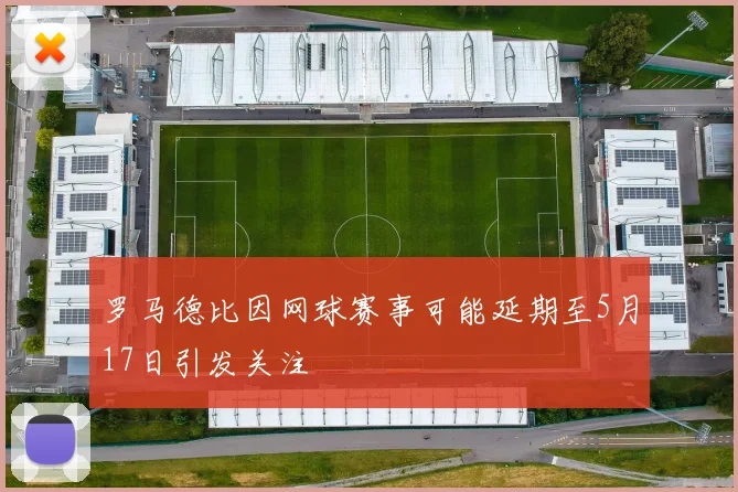 罗马德比因网球赛事可能延期至5月17日引发关注