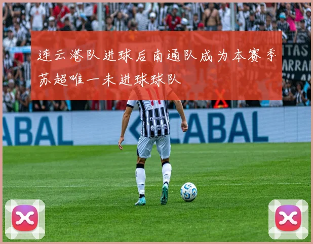 连云港队进球后南通队成为本赛季苏超唯一未进球球队
