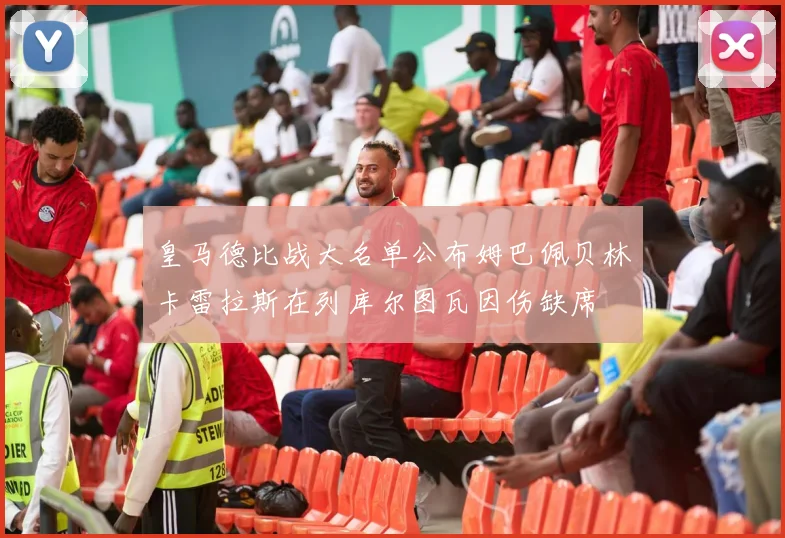 皇马德比战大名单公布姆巴佩贝林卡雷拉斯在列库尔图瓦因伤缺席