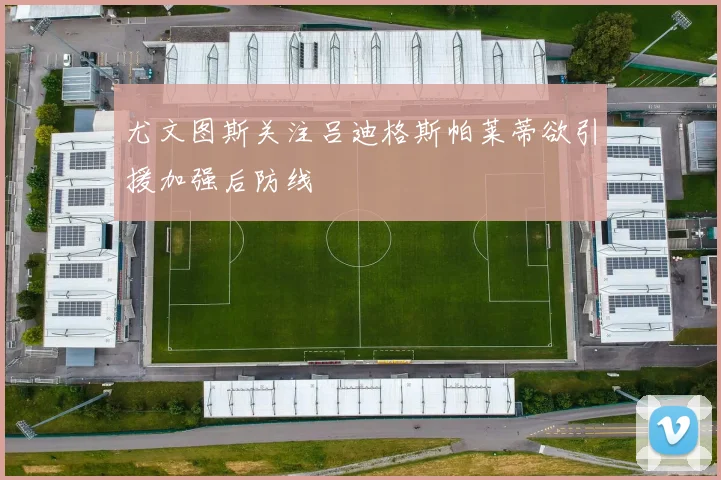 尤文图斯关注吕迪格斯帕莱蒂欲引援加强后防线