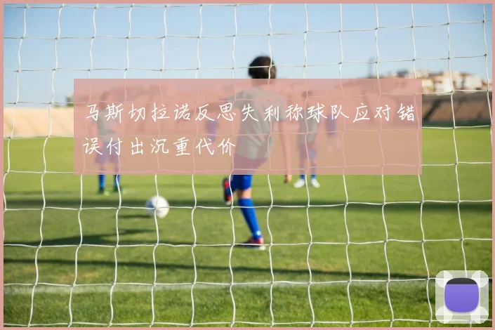 马斯切拉诺反思失利称球队应对错误付出沉重代价